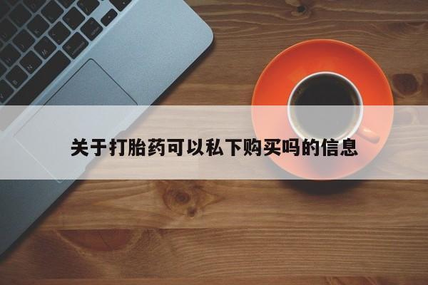 哪有私人卖打胎药的关于打胎药可以私下购买吗的信息