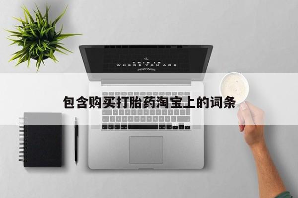 哪有私人卖打胎药的包含购买打胎药淘宝上的词条