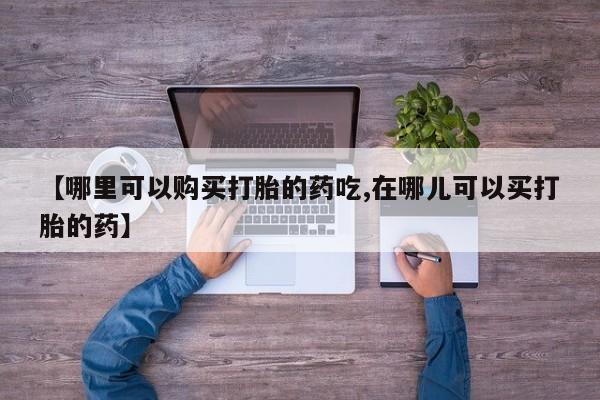 哪有私人卖打胎药的动态 第104页