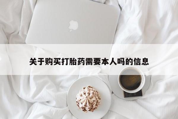 哪有私人卖打胎药的关于购买打胎药需要本人吗的信息