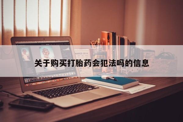哪有私人卖打胎药的关于购买打胎药会犯法吗的信息