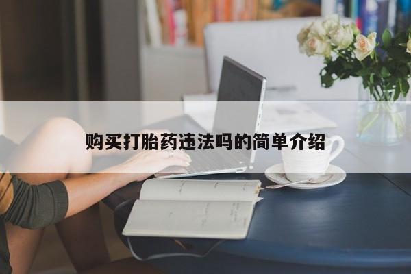 哪有私人卖打胎药的购买打胎药违法吗的简单介绍