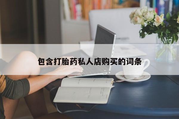 哪有私人卖打胎药的包含打胎药私人店购买的词条