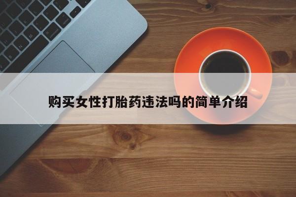 哪有私人卖打胎药的购买女性打胎药违法吗的简单介绍