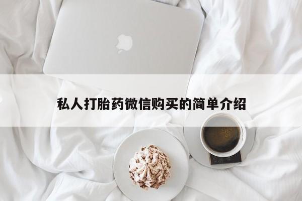 哪有私人卖打胎药的私人打胎药微信购买的简单介绍