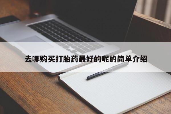 哪有私人卖打胎药的去哪购买打胎药最好的呢的简单介绍