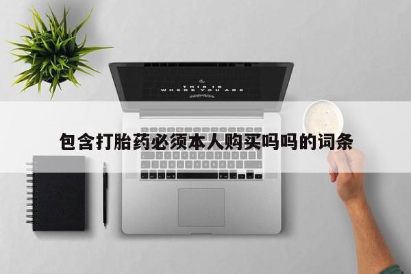 哪有私人卖打胎药的包含打胎药必须本人购买吗吗的词条