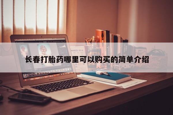 哪有私人卖打胎药的长春打胎药哪里可以购买的简单介绍
