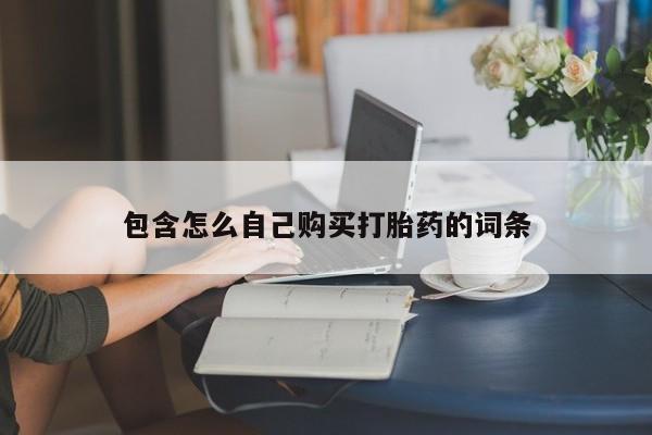 哪有私人卖打胎药的包含怎么自己购买打胎药的词条