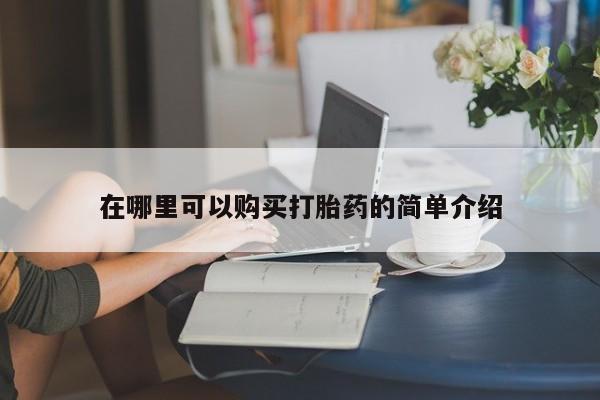 哪有私人卖打胎药的在哪里可以购买打胎药的简单介绍