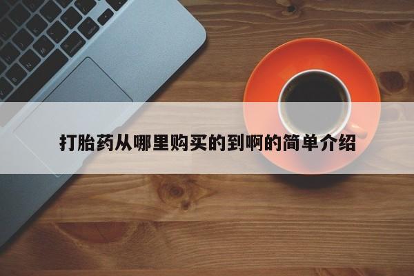 哪有私人卖打胎药的打胎药从哪里购买的到啊的简单介绍