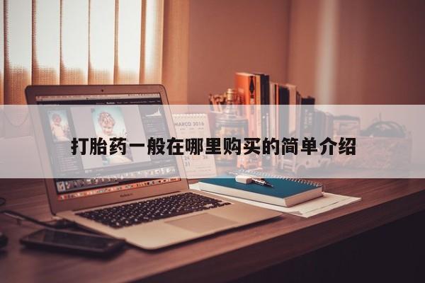 哪有私人卖打胎药的打胎药一般在哪里购买的简单介绍