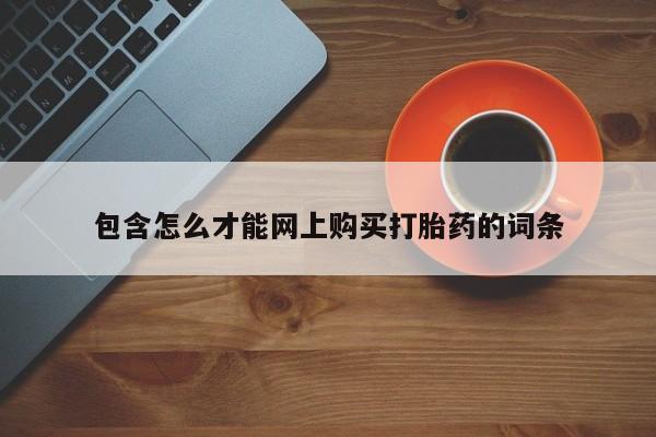 哪有私人卖打胎药的包含怎么才能网上购买打胎药的词条
