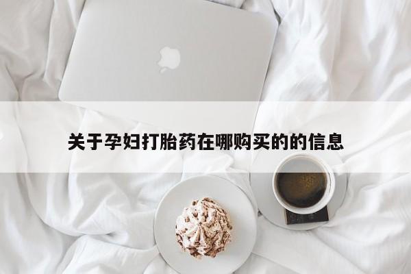哪有私人卖打胎药的关于孕妇打胎药在哪购买的的信息