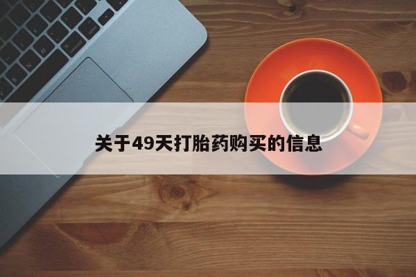哪有私人卖打胎药的关于49天打胎药购买的信息