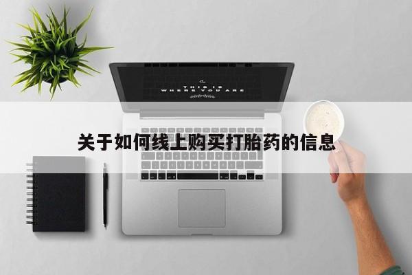 哪有私人卖打胎药的关于如何线上购买打胎药的信息
