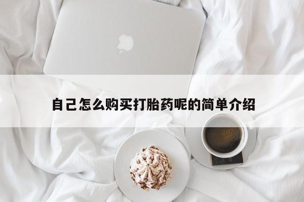 哪有私人卖打胎药的自己怎么购买打胎药呢的简单介绍