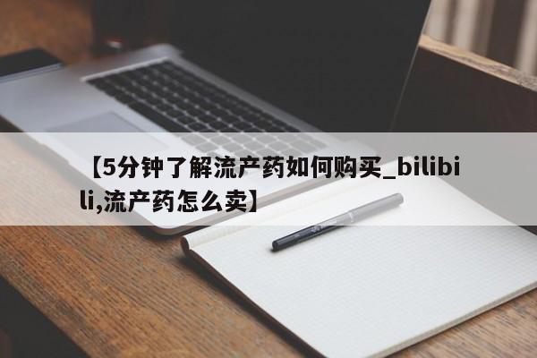 哪有私人卖打胎药的【5分钟了解流产药如何购买_bilibili,流产药怎么卖】